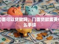 门面可以贷款吗，门面贷款需要什么手续