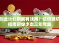 创业计划到底有啥用？这份避坑指南帮你少走三年弯路