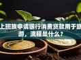 上班族申请银行消费贷款用于旅游，流程是什么？