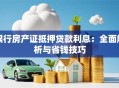 银行房产证抵押贷款利息：全面解析与省钱技巧
