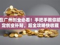 在广州创业必看！手把手教你搞定创业补贴，超全攻略快收藏