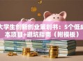 大学生创新创业策划书：5个低成本项目+避坑指南（附模板）