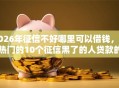 2026年征信不好哪里可以借钱，超热门的10个征信黑了的人贷款的平台推荐