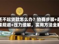 还不起贷款怎么办？协商步骤+后果规避+压力缓解，实用方法全解析