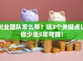 创业团队怎么带？这3个关键点让你少走5年弯路！