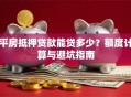 平房抵押贷款能贷多少？额度计算与避坑指南