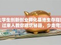 大学生创新创业孵化基地生存指南：过来人教你避坑秘籍，少走弯路！