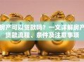 房产可以贷款吗？一文详解房产贷款流程、条件及注意事项