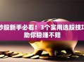 炒股新手必看！3个实用选股技巧助你稳赚不赔
