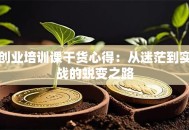 创业培训课干货心得：从迷茫到实战的蜕变之路
