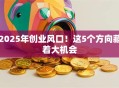 2025年创业风口！这5个方向藏着大机会