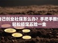 自己创业社保怎么办？手把手教你轻松搞定五险一金