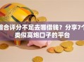 综合评分不足去哪借钱？分享7个类似高炮口子的平台
