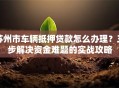 苏州市车辆抵押贷款怎么办理？三步解决资金难题的实战攻略