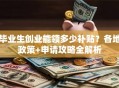 毕业生创业能领多少补贴？各地政策+申请攻略全解析
