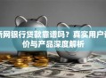 新网银行贷款靠谱吗？真实用户评价与产品深度解析