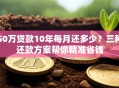 50万贷款10年每月还多少？三种还款方案帮你精准省钱