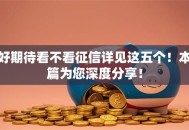 好期待看不看征信详见这五个！本篇为您深度分享！