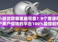小额贷款哪里最可靠？9个靠谱花户黑户借钱的平台100%能借到推荐