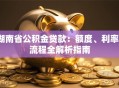 湖南省公积金贷款：额度、利率、流程全解析指南