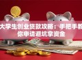 大学生创业贷款攻略：手把手教你申请避坑拿资金