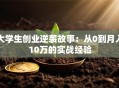 大学生创业逆袭故事：从0到月入10万的实战经验
