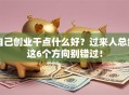 自己创业干点什么好？过来人总结这6个方向别错过！