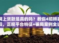 网上贷款是真的吗？教你4招辨真假，正规平台特征+骗局案例全说明