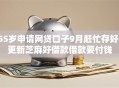 55岁申请网贷口子9月赶忙存好!更新芝麻好借款借款要付钱 55岁申请网贷口子9月赶忙存好!更新芝麻好借款借款要付钱