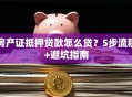 房产证抵押贷款怎么贷？5步流程+避坑指南