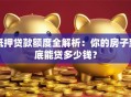 抵押贷款额度全解析：你的房子到底能贷多少钱？