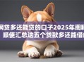 网贷多还能贷的口子2025年阐释！顺便汇总这五个贷款多还能借的平台
