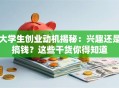 大学生创业动机揭秘：兴趣还是搞钱？这些干货你得知道