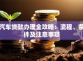 汽车贷款办理全攻略：流程、条件及注意事项