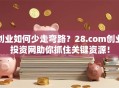 创业如何少走弯路？28.com创业投资网助你抓住关键资源！