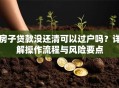 房子贷款没还清可以过户吗？详解操作流程与风险要点
