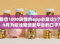 能借1000块钱的app必藏这5个!9月为您诠释贷款平台的口子可以借一千 能借1000块钱的app必藏这5个!9月为您诠释贷款平台的口子可以借一千