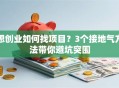 想创业如何找项目？3个接地气方法带你避坑突围