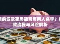婚前贷款买房能否写两人名字？贷款流程与风险解析