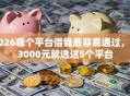 2026哪个平台借钱最容易通过，差3000元就选这5个平台