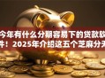 今年有什么分期容易下的贷款软件！2025年介绍这五个芝麻分无视大数据征信