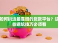 如何挑选最靠谱的贷款平台？这些避坑技巧必须看