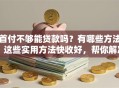 首付不够能贷款吗？有哪些方法？这些实用方法快收好，帮你解决首付难题超管用！