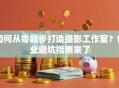如何从零起步打造摄影工作室？创业避坑指南来了