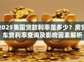 2025美国贷款利率是多少？房贷车贷利率查询及影响因素解析