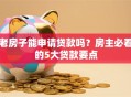 老房子能申请贷款吗？房主必看的5大贷款要点