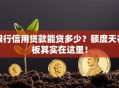 银行信用贷款能贷多少？额度天花板其实在这里！