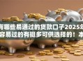有哪些易通过的贷款口子2025年容易过的有挺多可供选择的！本篇为您深入推选​这五个贷款口子！
