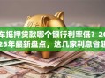 车抵押贷款哪个银行利率低？2025年最新盘点，这几家利息省超多别错过