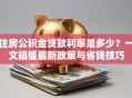 住房公积金贷款利率是多少？一文搞懂最新政策与省钱技巧